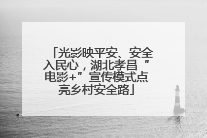 光影映平安、安全入民心，湖北孝昌“电影+”宣传模式点亮乡村安全路
