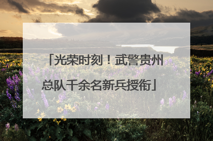 光荣时刻！武警贵州总队千余名新兵授衔