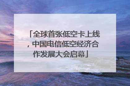 全球首张低空卡上线，中国电信低空经济合作发展大会启幕