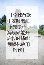 全球首款千安时电池率先量产，海辰储能开启长时储能规模化应用时代