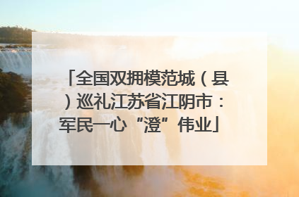 全国双拥模范城（县）巡礼江苏省江阴市：军民一心“澄”伟业