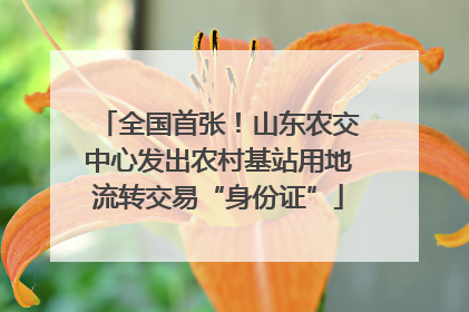 全国首张！山东农交中心发出农村基站用地流转交易“身份证”
