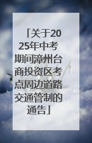 关于2025年中考期间漳州台商投资区考点周边道路交通管制的通告