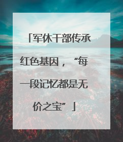 军休干部传承红色基因，“每一段记忆都是无价之宝”