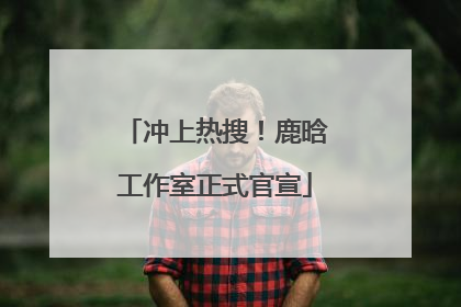冲上热搜！鹿晗工作室正式官宣