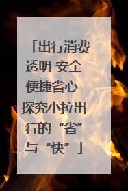 出行消费透明 安全便捷省心 探究小拉出行的“省”与“快”