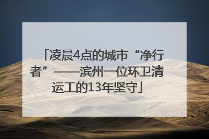 凌晨4点的城市“净行者”——滨州一位环卫清运工的13年坚守
