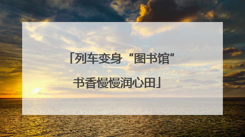 列车变身“图书馆” 书香慢慢润心田