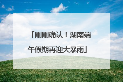 刚刚确认！湖南端午假期再迎大暴雨