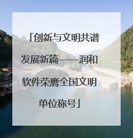 创新与文明共谱发展新篇——润和软件荣膺全国文明单位称号