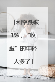 利率跌破1%，“收蛋”的年轻人多了