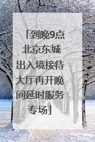 到晚9点 北京东城出入境接待大厅再开晚间延时服务专场