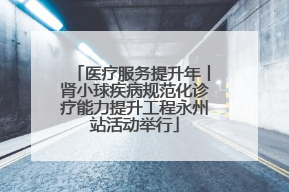 医疗服务提升年丨肾小球疾病规范化诊疗能力提升工程永州站活动举行