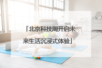 北京科技周开启未来生活沉浸式体验