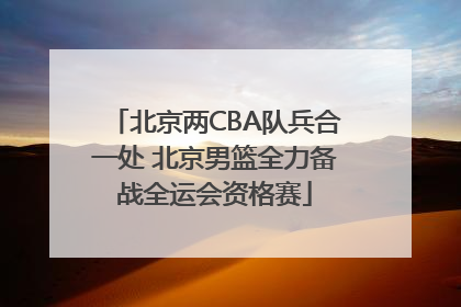 北京两CBA队兵合一处 北京男篮全力备战全运会资格赛
