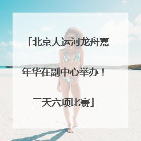 北京大运河龙舟嘉年华在副中心举办！三天六项比赛