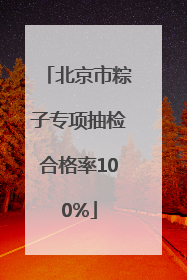北京市粽子专项抽检合格率100%