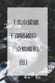 北京援疆干部韩殿臣：京情暖和田