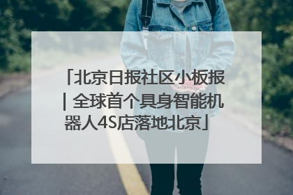 北京日报社区小板报｜全球首个具身智能机器人4S店落地北京