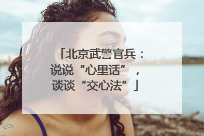 北京武警官兵：说说“心里话”，谈谈“交心法”