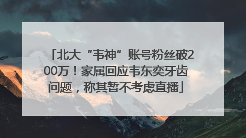 北大“韦神”账号粉丝破200万！家属回应韦东奕牙齿问题，称其暂不考虑直播