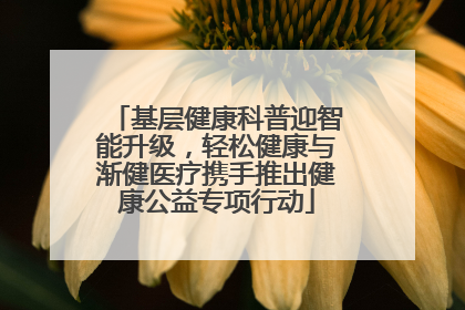 基层健康科普迎智能升级，轻松健康与渐健医疗携手推出健康公益专项行动