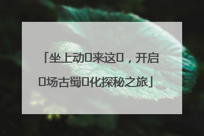 坐上动⻋来这⾥，开启⼀场古蜀⽂化探秘之旅