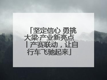 坚定信心 勇挑大梁·产业新亮点丨产赛联动，让自行车飞驰起来