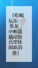 吃喝玩乐一条龙，小帐篷撬动复合型休闲新消费