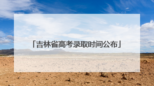 吉林省高考录取时间公布