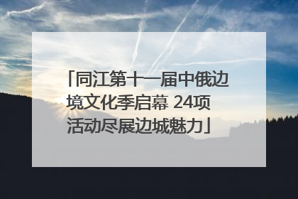 同江第十一届中俄边境文化季启幕 24项活动尽展边城魅力