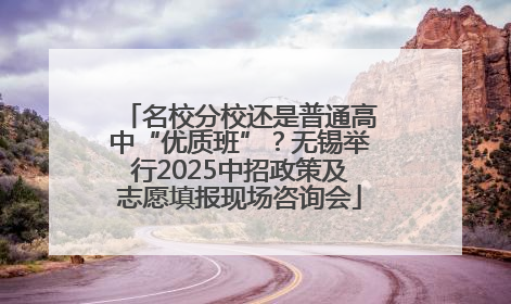 名校分校还是普通高中“优质班”？无锡举行2025中招政策及志愿填报现场咨询会