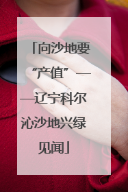 向沙地要“产值”——辽宁科尔沁沙地兴绿见闻