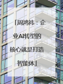 周鸿祎：企业AI转型的核心就是打造智能体