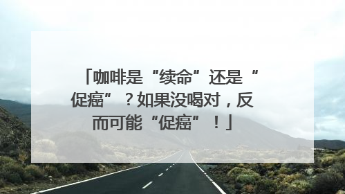 咖啡是“续命”还是“促癌”？如果没喝对，反而可能“促癌”！