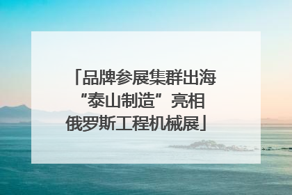 品牌参展集群出海 “泰山制造”亮相俄罗斯工程机械展
