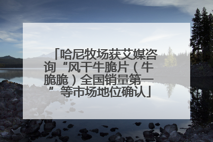 哈尼牧场获艾媒咨询“风干牛脆片（牛脆脆）全国销量第一”等市场地位确认