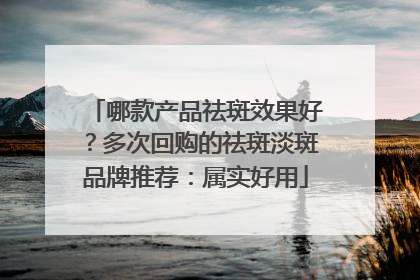 哪款产品祛斑效果好？多次回购的祛斑淡斑品牌推荐：属实好用