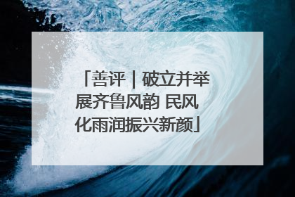 善评｜破立并举展齐鲁风韵 民风化雨润振兴新颜