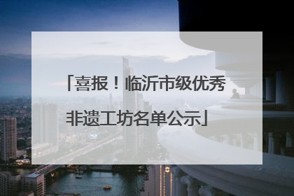 喜报！临沂市级优秀非遗工坊名单公示