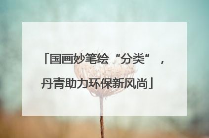 国画妙笔绘“分类”，丹青助力环保新风尚