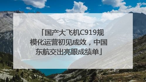 国产大飞机C919规模化运营初见成效，中国东航交出亮眼成绩单