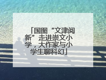 国图“文津阅新”走进崇文小学，大作家与小学生聊科幻