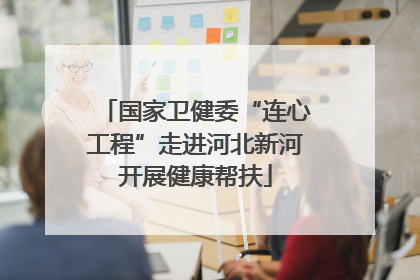 国家卫健委“连心工程”走进河北新河开展健康帮扶