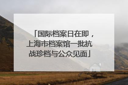 国际档案日在即，上海市档案馆一批抗战珍档与公众见面