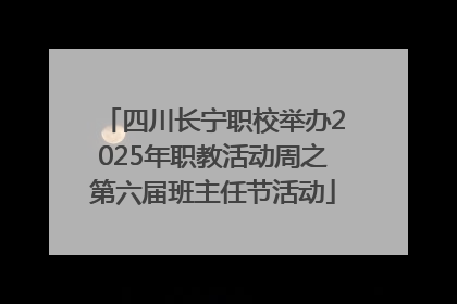 四川长宁职校举办2025年职教活动周之第六届班主任节活动