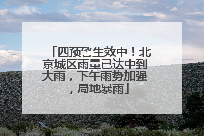 四预警生效中！北京城区雨量已达中到大雨，下午雨势加强，局地暴雨