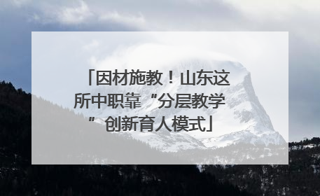 因材施教！山东这所中职靠“分层教学”创新育人模式