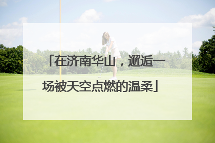 在济南华山，邂逅一场被天空点燃的温柔