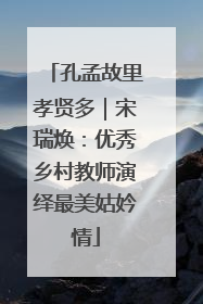 孔孟故里孝贤多｜宋瑞焕：优秀乡村教师演绎最美姑妗情